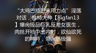 “大鸡巴插进来用力点”淫荡对话，推特大神【Bigfan13】爆肏极品巨乳反差女医生，肉丝开裆中出内射，欲仙欲死的呻吟，带入感极强