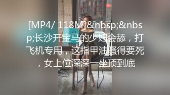 [MP4/ 118M]&nbsp;&nbsp;长沙开宝马的少妇会舔，打飞机专用，这指甲油骚得要死，女上位深深一坐顶到底