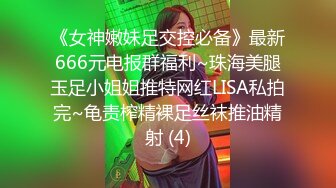 《女神嫩妹足交控必备》最新666元电报群福利~珠海美腿玉足小姐姐推特网红LISA私拍完~龟责榨精裸足丝袜推油精射 (4)