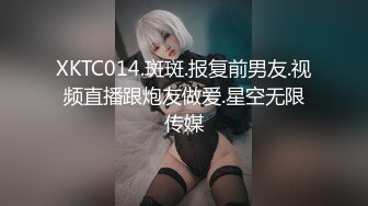 XKTC014.斑斑.报复前男友.视频直播跟炮友做爱.星空无限传媒