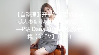 【自整理】开车带着害羞的丰满人妻到小树林里打野战——P站 Dana Kiss最新视频合集【310V】 (121)