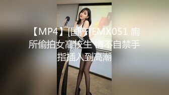 【MP4】[国产]EMX051 廁所偷拍女高校生 情不自禁手指插入到高潮