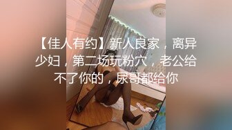 【佳人有约】新人良家，离异少妇，第二场玩粉穴，老公给不了你的，尿哥都给你