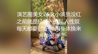 演艺圈美女26之小演员没红之前就是经纪人的私人性奴 每天都要讨好他 用身体换来各种资源