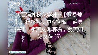 新晋清纯校花学妹~【罗曼蒂】开裆丝袜，真空包臀，道具抽插！小美女嘟嘟嘴，貌美如花收获 (5)