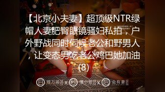 【北京小夫妻】超顶级NTR绿帽人妻肥臀眼镜骚妇私拍，户外野战同时伺候老公和野男人，让变态男吃老公鸡巴她加油 (8)