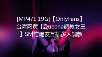 [MP4/1.19G]【OnlyFans】台湾网黄【Queena調教女王】SM与炮友互插多人調教