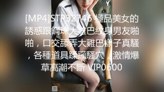 [MP4]STP32746 極品美女的誘惑跟鋼珠大雞巴紋身男友啪啪，口交舔弄大雞巴樣子真騷，各種道具蹂躏騷穴，激情爆草高潮不斷 VIP0600