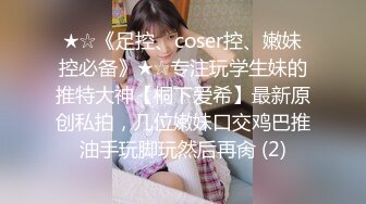 ★☆《足控、coser控、嫩妹控必备》★☆专注玩学生妹的推特大神【桐下爱希】最新原创私拍，几位嫩妹口交鸡巴推油手玩脚玩然后再肏 (2)