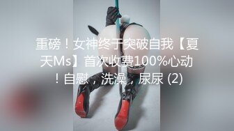 重磅！女神终于突破自我【夏天Ms】首次收费100%心动！自慰，洗澡，尿尿 (2)