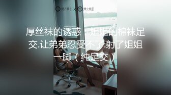 厚丝袜的诱惑：姐姐的棉袜足交.让弟弟忍受不了.射了姐姐一脚（纯足交）