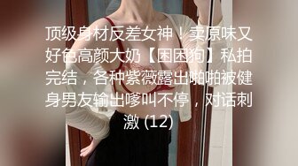 顶级身材反差女神！卖原味又好色高颜大奶【困困狗】私拍完结，各种紫薇露出啪啪被健身男友输出嗲叫不停，对话刺激 (12)