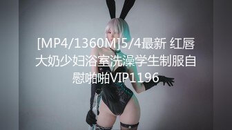 [MP4/1360M]5/4最新 红唇大奶少妇浴室洗澡学生制服自慰啪啪VIP1196