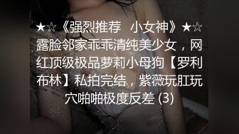 ★☆《强烈推荐✅小女神》★☆露脸邻家乖乖清纯美少女，网红顶级极品萝莉小母狗【罗利布林】私拍完结，紫薇玩肛玩穴啪啪极度反差 (3)