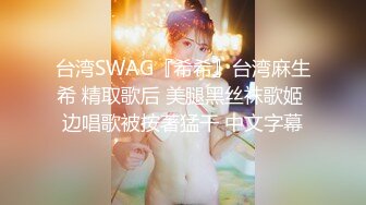 台湾SWAG『希希』台湾麻生希 精取歌后 美腿黑丝袜歌姬 边唱歌被按著猛干 中文字幕