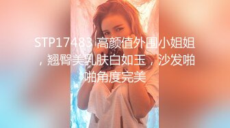 STP17483 高颜值外围小姐姐，翘臀美乳肤白如玉，沙发啪啪角度完美