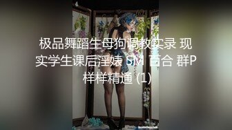 极品舞蹈生母狗调教实录 现实学生课后淫婊 SM 百合 群P 样样精通 (1)