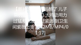 【新片速遞】妈妈醉了 儿子乘机让妈妈口口 太鸡动用力过猛差点发现 赶紧逃 到卫生间紫薇出货了[92MB/MP4/01:17]