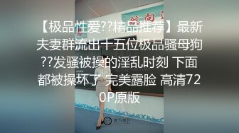 【极品性爱??精品推荐】最新夫妻群流出十五位极品骚母狗??发骚被操的淫乱时刻 下面都被操坏了 完美露脸 高清720P原版