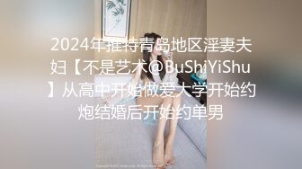 2024年推特青岛地区淫妻夫妇【不是艺术@BuShiYiShu】从高中开始做爱大学开始约炮结婚后开始约单男