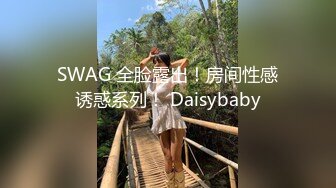 SWAG 全脸露出！房间性感诱惑系列！ Daisybaby