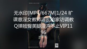 无水印[MP4/667M]1/24 旷课意淫女教师淫乱的家访调教Q弹翘臀美腿淫声不止VIP1196