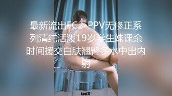 最新流出FC2-PPV无修正系列清纯活泼19岁学生妹课余时间援交白肤翘臀多水中出内射