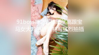 91boss哥之连体黑丝高跟宝马女大鸡巴近景特写猛烈抽插