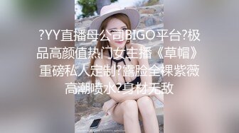 ?YY直播母公司BIGO平台?极品高颜值热门女主播《草帽》重磅私人定制?露脸全裸紫薇高潮喷水?身材无敌