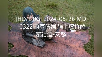 [HD/1.0G] 2024-05-26 MD-0322 麻豆傳媒 強上譚竹替貓行道-艾悠