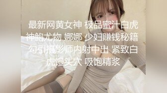 最新网黄女神 极品蜜汁白虎神鲍尤物 娜娜 少妇赚钱秘籍 勾引摄影师内射中出 紧致白虎馒头穴 吸饱精浆