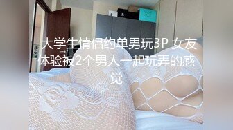 -大学生情侣约单男玩3P 女友体验被2个男人一起玩弄的感觉