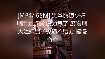 [MP4/ 65M] 黑丝眼镜少妇 啊用力点操 没力气了 废物啊 大姐嫌男子操逼不给力 慢慢吞吞