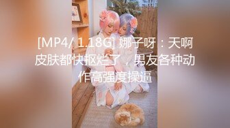 [MP4/ 1.18G] 娜子呀：天啊皮肤都快抠烂了，男友各种动作高强度操逼