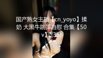 国产熟女主播【cn_yoyo】揉奶 大黑牛跳弹自慰 合集【50v】 (35)