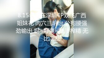 8.15老黑在深圳4P双飞广西姐妹花 肉穴三明治 公狗腰强劲输出 啊~好爽~锁腰榨精 无比淫乱