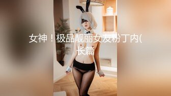 女神！极品靓丽女友粉丁内(长篇