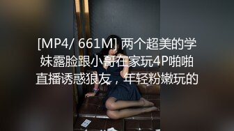 [MP4/ 661M] 两个超美的学妹露脸跟小哥在家玩4P啪啪直播诱惑狼友，年轻粉嫩玩的