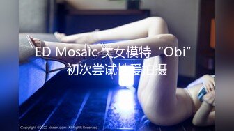 ED Mosaic 美女模特“Obi”初次尝试性爱拍摄