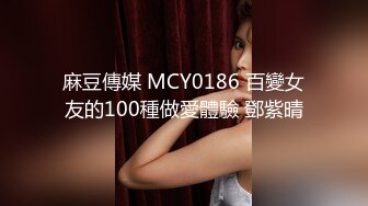 麻豆傳媒 MCY0186 百變女友的100種做愛體驗 鄧紫晴