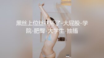 黑丝上位丝袜坏了-大屁股-学院-肥臀-大学生-抽搐