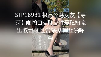 STP18981 极品淫荡女友【芽芽】啪啪口交肛交性爱私拍流出 粉丝团性爱爆操 黑丝啪啪篇