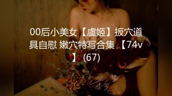 00后小美女【虞姬】扳穴道具自慰 嫩穴特写合集 【74v】 (67)