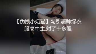 【伪娘小奶猫】勾引超帅绿衣服高中生,射了十多股