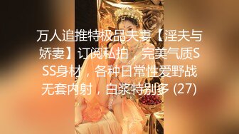 万人追推特极品夫妻【淫夫与娇妻】订阅私拍，完美气质SSS身材，各种日常性爱野战无套内射，白浆特别多 (27)