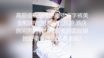 高颜值极品性感短裙丁字裤美女和闺蜜,男友一起旅游,酒店房间男当着女友闺蜜的面扯掉她短裙要插逼,人美毛旺!