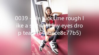 0039 - He fucks me rough like a slut that my eyes drop tears (64abece8c77b5)