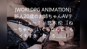 [WORLDPG ANIMATION] 新人20歳のお姉ちゃんAVデビュー！！ 悠木 伦 「ねーちゃん、いくらなんでもイキすぎだろ……」