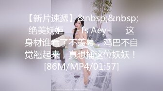 【新片速遞】&nbsp;&nbsp;绝美妖姬❤️-Ts Aey-❤️ 这身材谁看了不羡慕，鸡巴不自觉翘起来，真想捅这位妖妖！[86M/MP4/01:57]