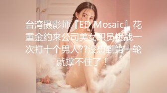 台湾摄影师『ED Mosaic』花重金约来公司美女职员挑战一次打十个男人??没想到第一轮就撑不住了！